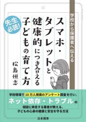 スマホ・タブレットと健康的につき合える子どもの育て方　学校から保護者へ伝える　松島恒志/著