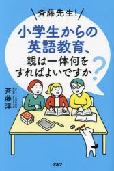 斉藤先生!小学生からの英語教育、親は一体何をすればよいですか?　斉藤淳/著