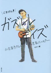 ごきげん!ガズレレデイズ　小さなウクレレ、大きなハッピー　ガズ/著