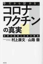 今だから分かる、コロナワクチンの真実　世界の実態と日本の現実　村上康文/著　山路徹/著