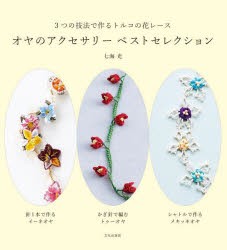 オヤのアクセサリーベストセレクション　3つの技法で作るトルコの花レース　七海光/著