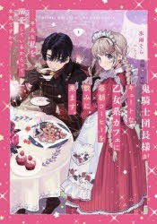 鬼騎士団長様がキュートな乙女系カフェに毎朝コーヒーを飲みに来ます。　……平凡な私を溺愛しているからって、本気ですか?　1　氷雨そら