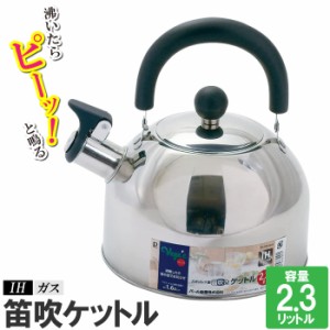 やかん ケトル IH ステンレス ケットル 笛吹き 音が鳴る 2.3L お湯 沸かす 白湯 お茶 コーヒー ほうじ茶 緑茶 煎茶 インスタントラーメン