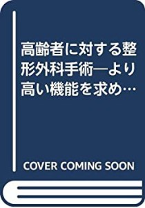 【未使用】【中古】 高齢者に対する整形外科手術 より高い機能を求めて (新OS NOW新世代の整形外科手術 (13) )