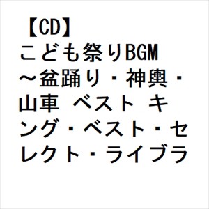 【CD】こども祭りBGM〜盆踊り・神輿・山車 ベスト キング・ベスト・セレクト・ライブラリー2023