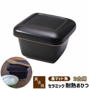 萬古焼 セラミック耐熱おひつ 黒マット角 ＜2合用＞ 【取寄品】 二合用 セラミックおひつ ご飯を保存 ごはんを保存 保存容器 お櫃 電子レ