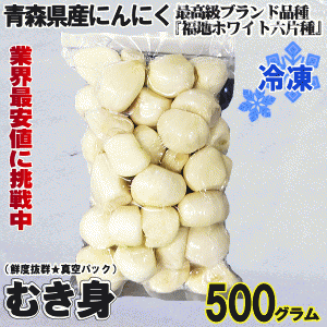 青森 にんにく むき身 冷凍 500g【おうち用に最適な内容量】国産 青森厳選にんにく剥き身パック 大小混合 500g 中国産と比べてください!!