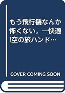 もう飛行機なんか怖くない。―快適!空の旅ハンドブック(中古品)