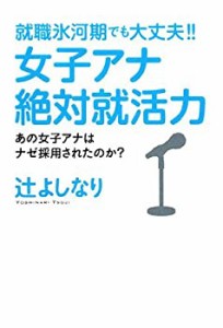 就職氷河期でも大丈夫!!女子アナ絶対就活力―あの女子アナはナゼ採用された(中古品)