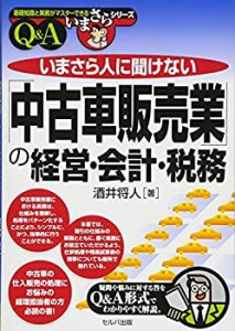 いまさら人に聞けない「中古車販売業」の経営・会計・税務 (基礎知識と実務(中古品)