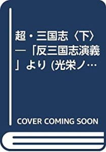 超・三国志〈下〉―「反三国志演義」より (光栄ノベルズ)(中古品)