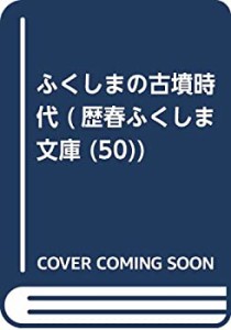 ふくしまの古墳時代 (歴春ふくしま文庫 50)(中古品)