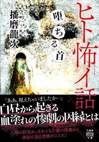 ヒト怖イ話　堕ちる首  竹書房怪談文庫　ＨＯー６４５  