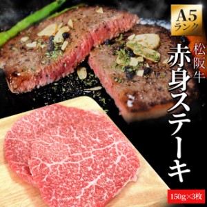 松阪牛 赤身ステーキ １５０ｇ×３枚 Ａ５ランク厳選 牛肉 和牛 送料無料 松阪肉 松坂牛 松坂肉 母の日 ギフト