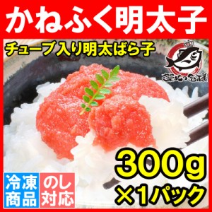 【たっぷりお試し】かねふく 明太子 チューブ入り ばら子 300g 老舗かねふくの味の明太バラ子！パスタ おにぎり等に最適です【めんたいこ