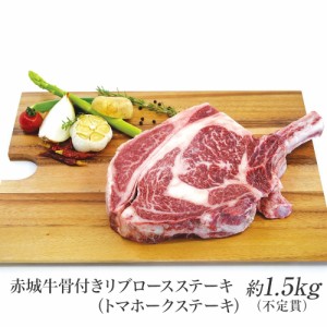 肉 国産牛 牛肉 赤城牛骨付きリブロースステーキ トマホークステーキ 約1.5kg〜1.7kg 不定貫 内祝 御祝