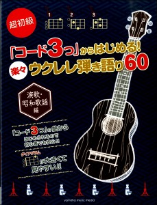 楽譜 超初級「コード３つ」からはじめる！楽々ウクレレ弾き語り６０〜演歌・昭和歌謡編〜