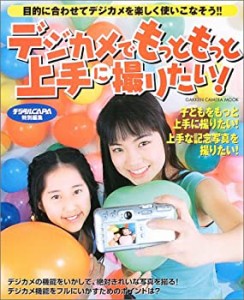 デジカメでもっともっと上手に撮りたい!—目的に合わせてデジカメを楽しく (中古品)