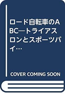 ロード自転車のABC―トライアスロンとスポーツバイシクルを始める人のビギ (中古品)