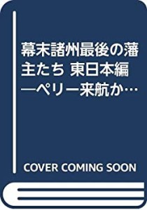 幕末諸州最後の藩主たち 東日本編―ペリー来航から戊辰戦争・西南戦争まで (中古品)