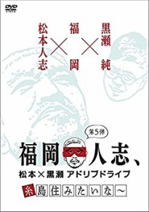 福岡人志、松本×黒瀬アドリブドライブ 第5弾 糸島住みたいな~ [DVD](中古品)