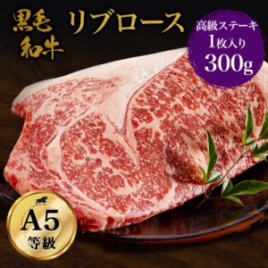 黒毛和牛・リブロース 300ｇ  A5ランク　高級 ステーキ 牛ステーキ肉 ロース肉 和牛 高級肉 お肉 高級 A5 お取り寄せ 焼肉 お取り寄せグ