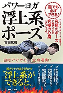 誰でも必ずできる! パワーヨガ 浮上系ポーズ: アレクサンダーテクニークで実現する究極のポーズに秘められた究極の心身へのスイ 