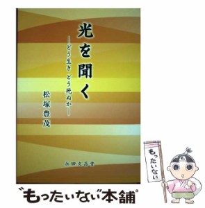 【中古】 光を聞く どう生きどう死ぬか / 松塚豊茂 / 永田文昌堂 [単行本（ソフトカバー）]【メール便送料無料】