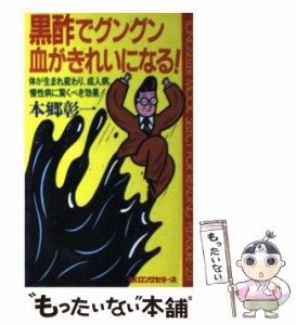 【中古】 黒酢でグングン血がきれいになる！ 体が生まれ変わり、成人病、慢性病に驚くべき効果！ （ムックの本） / 本郷 彰一 / ロングセ