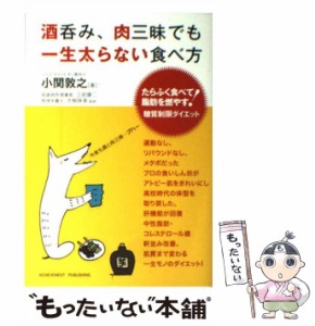 【中古】 酒呑み、肉三昧でも一生太らない食べ方 たらふく食べて脂肪を燃やす!糖質制限ダイエット / 小関敦之、江部康二  大柳珠美 / ア