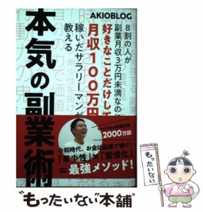 【中古】 本気の副業術 8割の人が副業月収3万円未満なのに好きなことだけして月収100万円稼いだサラリーマンが教える / AKIOBLOG / 西東