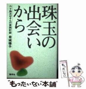 【中古】 珠玉の出会いから 六十路おばさんの実践記録 / 岩城 穆子 / 群羊社 [単行本]【メール便送料無料】