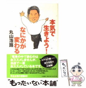 【中古】 本気で生きよう！なにかが変わる / 丸山 浩路 / 大和書房 [単行本]【メール便送料無料】