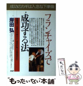 【中古】 フランチャイズで成功する法 業種選び、加盟の手続きから資金計画、店舗経営まで (Business selection) / 岸田弘 / ＰＨＰ研究