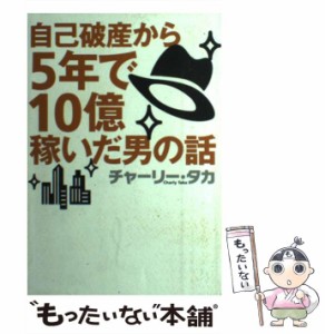 【中古】 自己破産から5年で10億稼いだ男の話 / チャーリー タカ / マガジンハウス [単行本]【メール便送料無料】