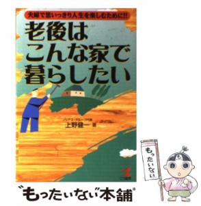 【中古】 老後はこんな家で暮らしたい 夫婦で思いっきり人生を楽しむために！！ （KOU BUSINESS） / 上野 健一 / こう書房 [単行本]【メ