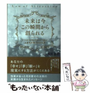 【中古】 未来は今この瞬間から創られる いつからでもスタートできる！ 人生を好転させる方法 / 高岡 亜依 / ヒカルランド [単行本（ソフ