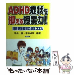 【中古】 ADHD症状を抑える授業力！ 特別支援教育の基本スキル / 平山 諭、 甲本 卓司 / 明治図書出版 [単行本]【メール便送料無料】