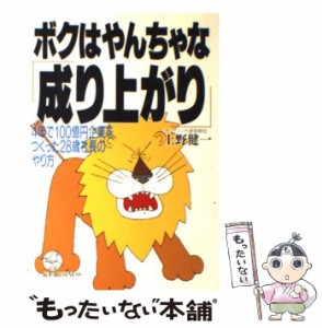 【中古】 ボクはやんちゃな「成り上がり」 4年で100億円企業をつくった28歳社長のやり方 （KOU BUSINESS） / 上野 健一 / こう書房 [単行