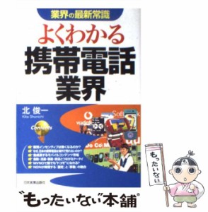 【中古】 よくわかる携帯電話業界 （業界の最新常識） / 北 俊一 / 日本実業出版社 [単行本（ソフトカバー）]【メール便送料無料】