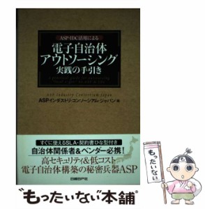 【中古】 ASP・IDC活用による電子自治体アウトソーシング実践の手引き / ASPインダストリ・コンソーシアム・ジャパン、日経BPガバメント