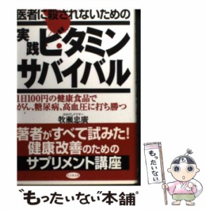 【中古】 医者に殺されないための実践ビタミンサバイバル 1日100円の健康食品でがん、糖尿病、高血圧に打ち / 牧瀬 忠広 / ビジネス社 [