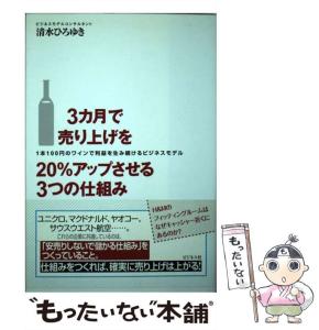 【中古】 3カ月で売り上げを20%アップさせる3つの仕組み 1本100円のワインで利益を生み続けるビジネスモデ / 清水 ひろゆき / ビジネス