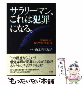 【中古】 サラリーマン、これは犯罪になる。 普通の人ほど陥りやすい危ない罠 / 山之内 三紀子 / 文香社 [単行本]【メール便送料無料】