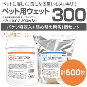 業務用 バケツ ウェットティッシュ ペット用 300枚+ 詰替用セット（合計600枚） 大容量 業務用 詰替え  ウェットシート 日本製 犬 猫