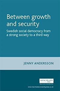 Between Growth and Security: Swedish Social Democracy from a Strong Society to a Third Way (Critical Labour Movement Stu