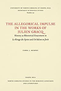 The Allegorical Impulse in the Works of Julien Gracq: History As Rhetorical Enactment in Le Rivage Des Syrtes and UN Bal