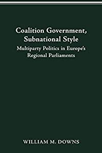 Coalition Government  Subnational Style: Multiparty Politics in Europe's Regional Parliaments (Parliaments and Legislatu