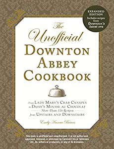 The Unofficial Downton Abbey Cookbook  Revised Edition: From Lady Mary's Crab Canapes to Daisy's Mousse au Chocolat--Mor