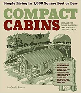 Compact Cabins: Simple Living in 1000 Square Feet or Less; 62 Plans for Camps  Cottages  Lake Houses  and Other Getaways